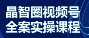 晶姐说直播·视频号全案实操课,从0-1全流程-知乎者也