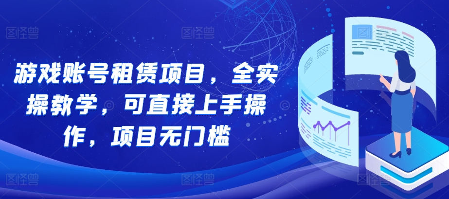 游戏账号租赁项目，全实操教学，可直接上手操作，项目无门槛-知乎者也