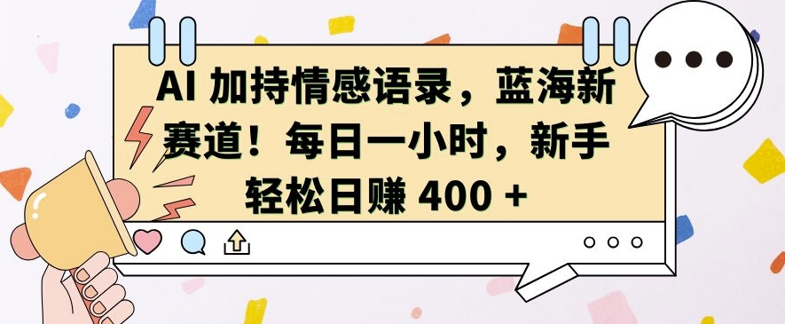 AI 加持情感语录,蓝海新赛道,每日一小时,新手轻松日入 400【揭秘】-知乎者也