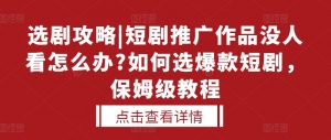 选剧攻略|短剧推广作品没人看怎么办?如何选爆款短剧，保姆级教程-知乎者也