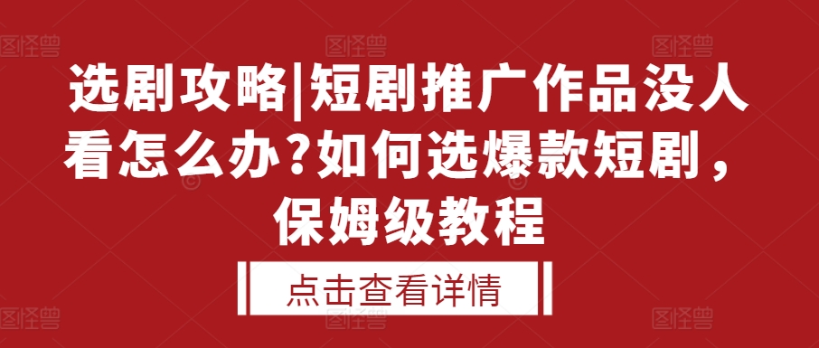 选剧攻略|短剧推广作品没人看怎么办?如何选爆款短剧，保姆级教程-知乎者也