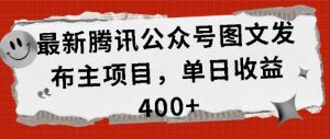 最新腾讯公众号图文发布项目，单日收益400+【揭秘】-知乎者也