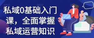私域0基础入门课,全面掌握私域运营知识-知乎者也