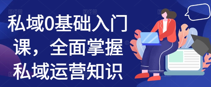 私域0基础入门课,全面掌握私域运营知识-知乎者也