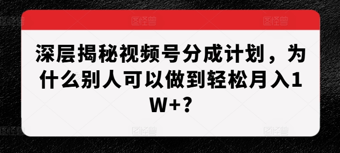 深层揭秘视频号分成计划,为什么别人可以做到轻松月入1W+?-知乎者也