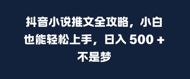 抖音小说推文全攻略，小白也能轻松上手，日入 5张+ 不是梦【揭秘】-知乎者也
