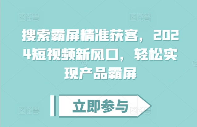 搜索霸屏精准获客,2024短视频新风口,轻松实现产品霸屏-知乎者也