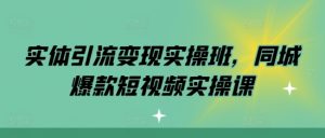 实体引流变现实操班,同城爆款短视频实操课-知乎者也