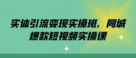 实体引流变现实操班,同城爆款短视频实操课-知乎者也