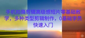 手机拍摄剪辑高级感短片零基础教学,多种类型剪辑制作,0基础学员快速入门-知乎者也
