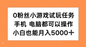 0粉丝小游戏试玩任务，手机电脑都可以操作，小白也能月入5000+【揭秘】-知乎者也