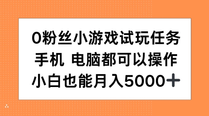 0粉丝小游戏试玩任务,手机电脑都可以操作,小白也能月入5000+【揭秘】-知乎者也