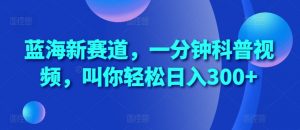 蓝海新赛道,一分钟科普视频,叫你轻松日入300+【揭秘】-知乎者也