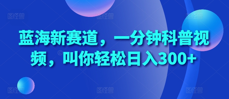 蓝海新赛道,一分钟科普视频,叫你轻松日入300+【揭秘】-知乎者也