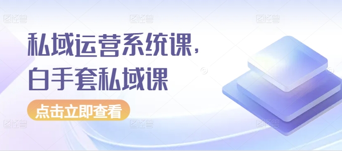 私域运营系统课,白手套私域课-知乎者也