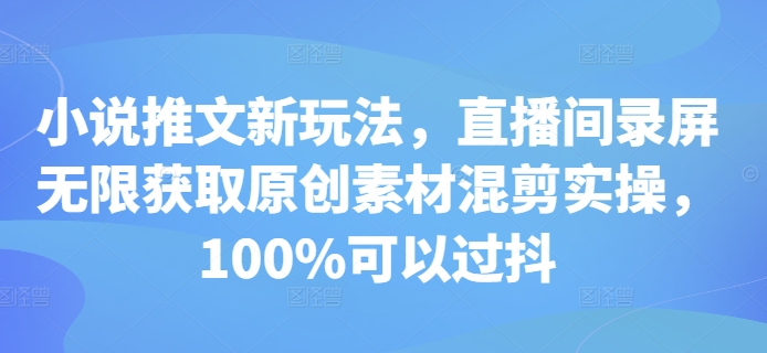 小说推文新玩法,直播间录屏无限获取原创素材混剪实操,100%可以过抖-知乎者也