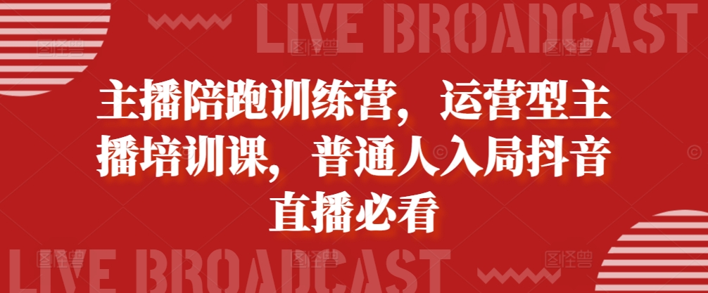 主播陪跑训练营，运营型主播培训课，普通人入局抖音直播必看-知乎者也