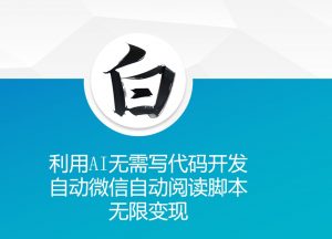 利用AI无需写代码开发自动微信自动阅读脚本无限变现 【揭秘】-知乎者也