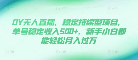 DY无人直播,稳定持续型项目,单号稳定收入500+,新手小白都能轻松月入过万【揭秘】-知乎者也