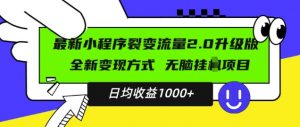 最新小程序升级版项目，全新变现方式，小白轻松上手，日均稳定1k【揭秘】-知乎者也