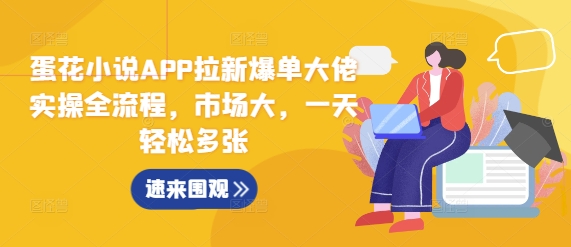 蛋花小说APP拉新爆单大佬实操全流程,市场大,一天轻松多张-知乎者也