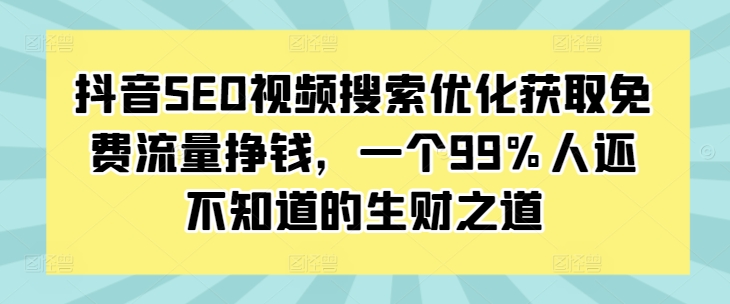 抖音SEO视频搜索优化获取免费流量挣钱,一个99%人还不知道的生财之道-知乎者也