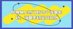 短视频上热门的20个流量密码，流量密码实战案例-知乎者也