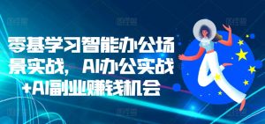 零基学习智能办公场景实战,AI办公实战+AI副业赚钱机会-知乎者也