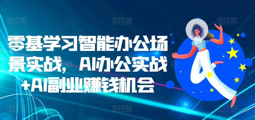 零基学习智能办公场景实战,AI办公实战+AI副业赚钱机会-知乎者也