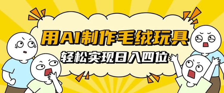 用AI制作毛绒玩具,轻松实现日入四位数【揭秘】-知乎者也