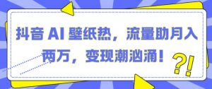 抖音 AI 壁纸热，流量助月入两W，变现潮汹涌【揭秘】-知乎者也