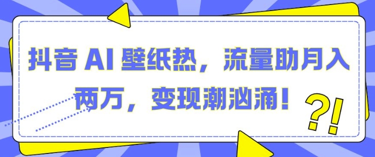 抖音 AI 壁纸热，流量助月入两W，变现潮汹涌【揭秘】-知乎者也