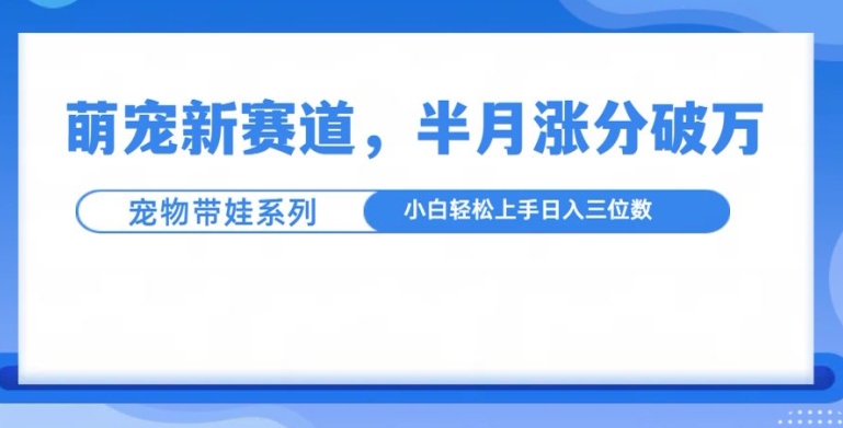 萌宠新赛道,萌宠带娃,半月涨粉10万+,小白轻松入手【揭秘】-知乎者也