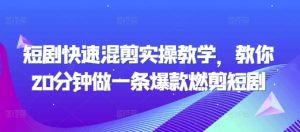 短剧快速混剪实操教学,教你20分钟做一条爆款燃剪短剧-知乎者也