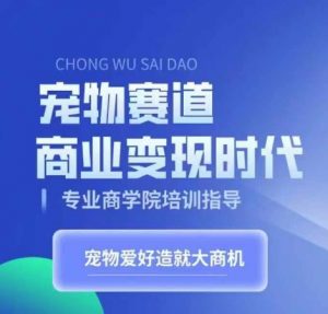 宠物赛道商业变现时代,学习宠物短视频带货变现,将宠物热爱变成事业-知乎者也