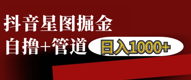 抖音星图掘金自撸，可以管道也可以自营，日入1k【揭秘】-知乎者也