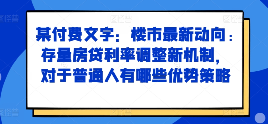 某付费文章:楼市最新动向,存量房贷利率调整新机制,对于普通人有哪些优势策略-知乎者也