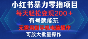 小红书暴力零撸项目,有号就能玩,单号每天变现1到15元,可放大批量操作,无需手机电脑操作【揭秘】-知乎者也