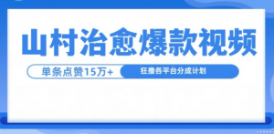 山村治愈视频，单条视频爆15万点赞，日入1k-知乎者也