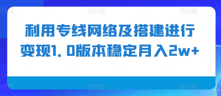利用专线网络及搭建进行变现1.0版本稳定月入2w+【揭秘】-知乎者也