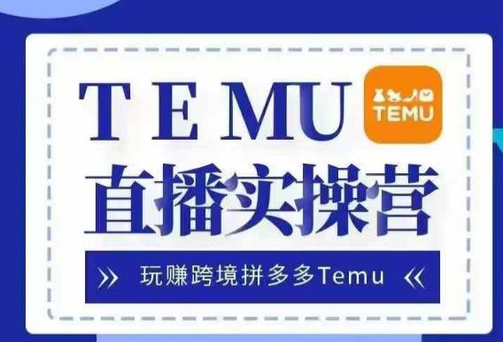 Temu直播实战营,玩赚跨境拼多多Temu,国内电商卷就出海赚美金-知乎者也
