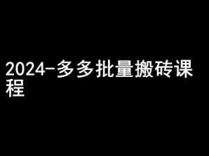 2024拼多多批量搬砖课程-闷声搞钱小圈子-知乎者也