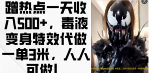 蹭热点一天收入500+，毒液变身特效代做一单3米，人人可做!-知乎者也