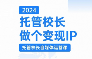 2024托管校长做个变现IP,托管校长自媒体运营课,利用短视频实现校区利润翻番-知乎者也