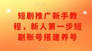 短剧推广新手教程,新人第一步短剧账号搭建养号-知乎者也