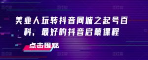 美业人玩转抖音同城之起号百科,最好的抖音启蒙课程-知乎者也