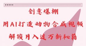 创意爆棚,用AI打造动物合成视频,解锁月入过W新秘籍【揭秘】-知乎者也