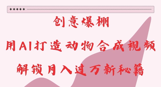 创意爆棚,用AI打造动物合成视频,解锁月入过W新秘籍【揭秘】-知乎者也