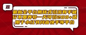 最新全平台搬砖式引流有手就行不要养号一天可引200+项目粉适用于小红书抖音快手等平台-知乎者也