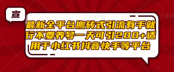 最新全平台搬砖式引流有手就行不要养号一天可引200+项目粉适用于小红书抖音快手等平台-知乎者也